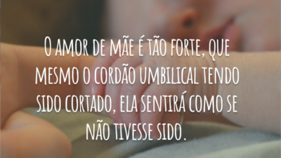 O amor de mãe é tão forte, que mesmo o cordão umbilical tendo sido cortado, ela sentirá como se não tivesse sido. Há um cordão divino unindo-a ao filho.