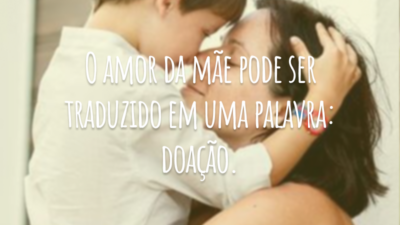 O amor da mãe pode ser traduzido em uma palavra: doação. Falar desse sentimento é entender que ele é a mais completa forma de amor.
