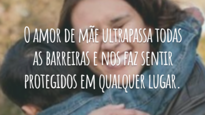 O amor de mãe ultrapassa todas as barreiras e nos faz sentir protegidos em qualquer lugar.