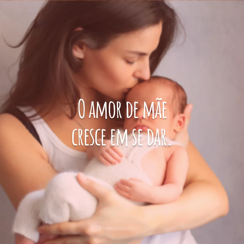 O amor de mãe cresce em se dar.