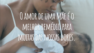 O amor de uma mãe é o melhor remédio para muitas das nossas dores.