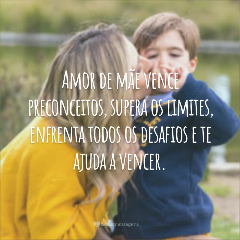 Amor de mãe vence preconceitos, supera os limites, enfrenta todos os desafios e te ajuda a vencer. Amor de mãe, só Deus para entender. Simplesmente amor.