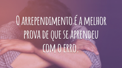 O arrependimento é a melhor prova de que se aprendeu com o erro.