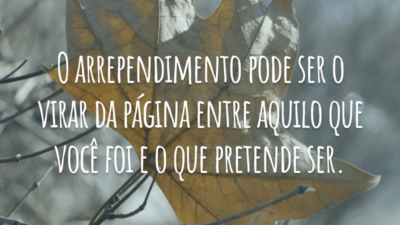 O arrependimento pode ser o virar da página entre aquilo que você foi e o que pretende ser.