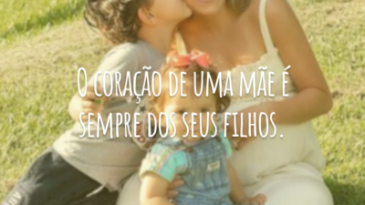 O coração de uma mãe é sempre dos seus filhos.