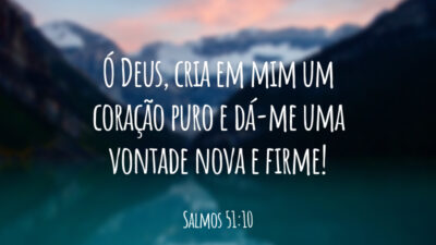 Ó Deus, cria em mim um coração puro e dá-me uma vontade nova e firme!