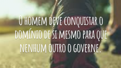 O homem deve conquistar o domínio de si mesmo para que nenhum outro o governe.
