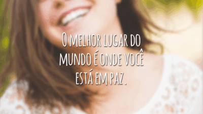 O melhor lugar do mundo é onde você está em paz.