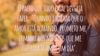 O pacto que todo casal deveria fazer: ‘Quando eu achar que o amor está acabando, prometo me lembrar dos motivos que me fizeram te amar um dia’.