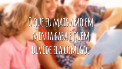 O que eu mais amo em minha casa é quem divide ela comigo.