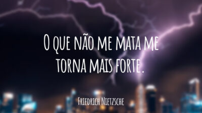 O que não me mata me torna mais forte.