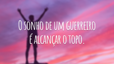O sonho de um guerreiro é alcançar o topo.