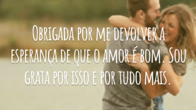 Obrigada por me devolver a esperança de que o amor é bom. Sou grata por isso e por tudo mais.