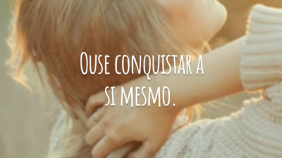 Ouse conquistar a si mesmo.