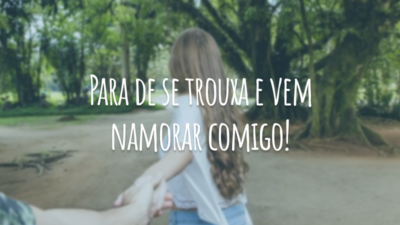 Para de se trouxa e vem namora comigo!
