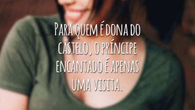 Para quem é dona do castelo, o príncipe encantado é apenas uma visita.