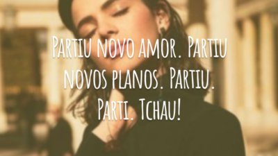 Partiu novo amor. Partiu novos planos. Partiu. Parti. Tchau!