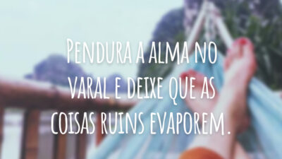 Pendura a alma no varal e deixe que as coisas ruins evaporem.