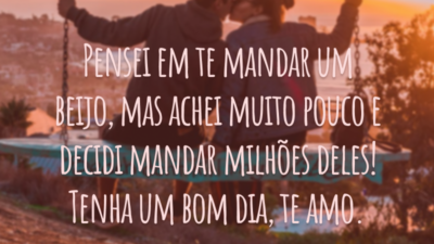 Pensei em te mandar um beijo, mas achei muito pouco e decidi mandar milhões deles! Tenha um bom dia, te amo.