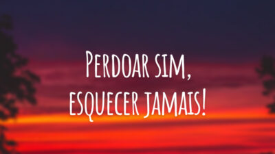 Perdoar sim, esquecer jamais!