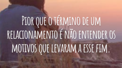 Pior que o término de um relacionamento é não entender os motivos que levaram a esse fim.