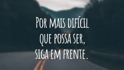 Por mais difícil que possa ser, siga em frente.