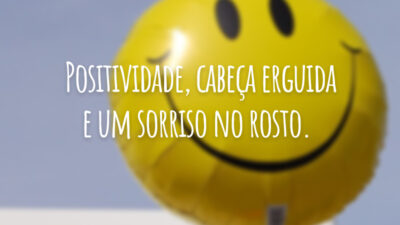 Positividade, cabeça erguida e um sorriso no rosto.