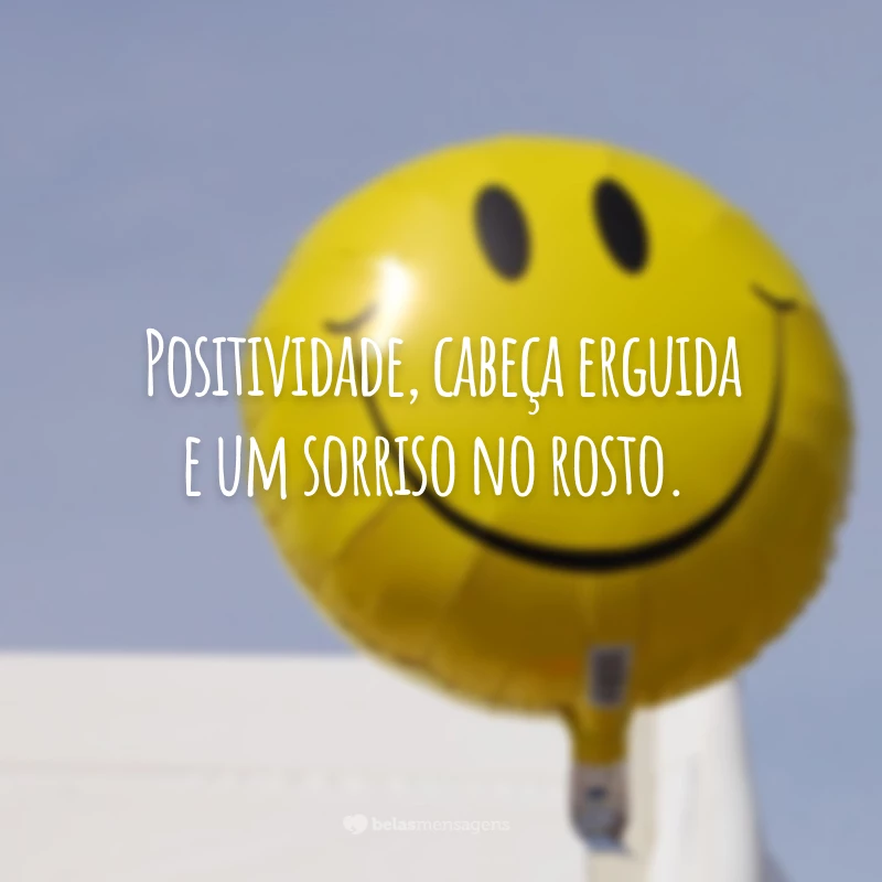 Positividade, cabeça erguida e um sorriso no rosto.