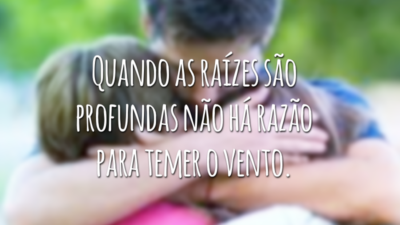 Quando as raízes são profundas não há razão para temer o vento.