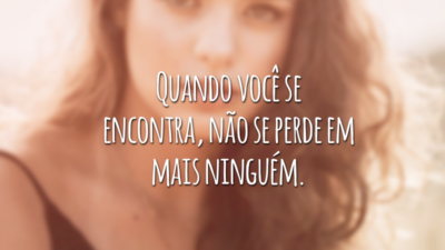 Quando você se encontra, não se perde em mais ninguém.