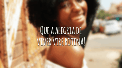 Que a alegria de viver vire rotina!