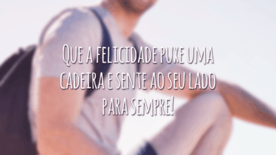Que a felicidade puxe uma cadeira e sente ao seu lado para sempre!