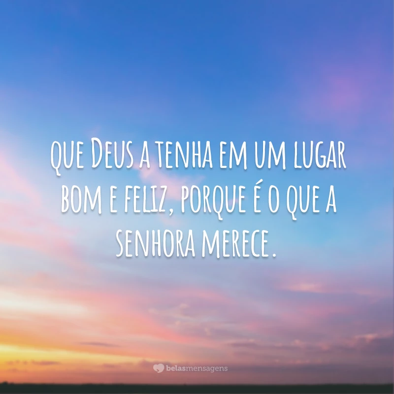 Tenho saudade do seu cheirinho de avó, das suas piadas e das suas encrencas também. Eu te amo, que Deus a tenha em um lugar bom e feliz, porque é o que a senhora merece.