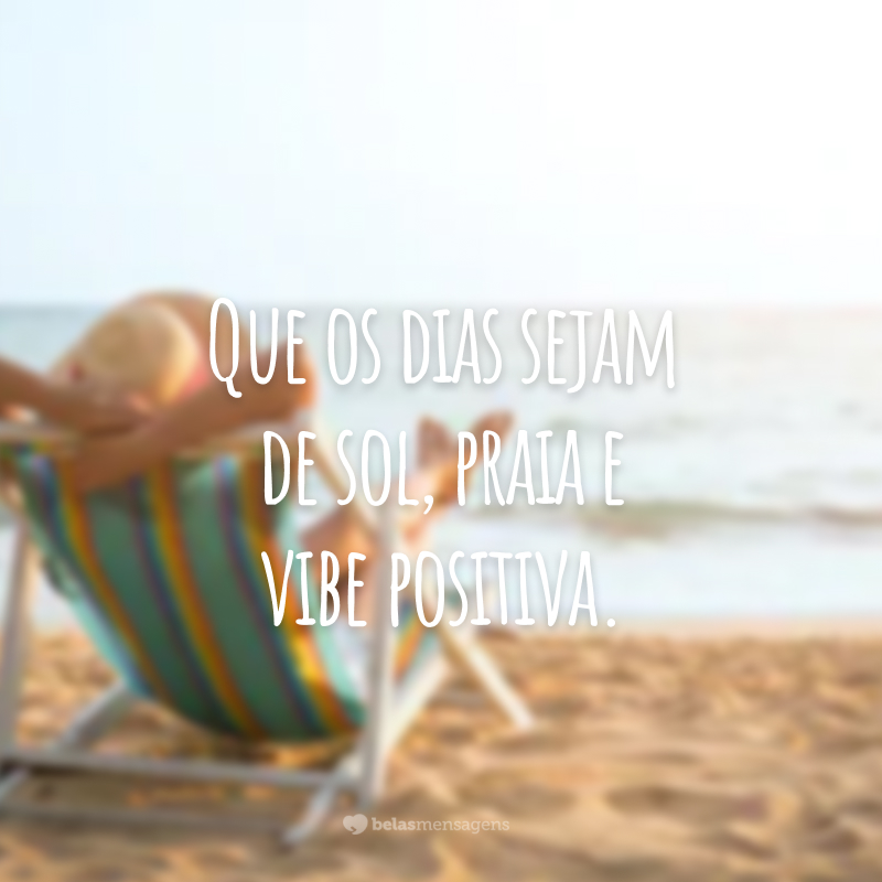 Que os dias sejam de sol, praia e vibe positiva.