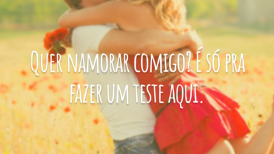 Quer namorar comigo? É só pra fazer um teste aqui.