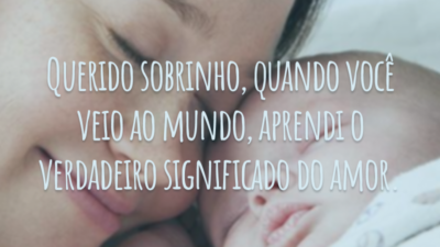 Querido sobrinho, quando você veio ao mundo, aprendi o verdadeiro significado do amor.