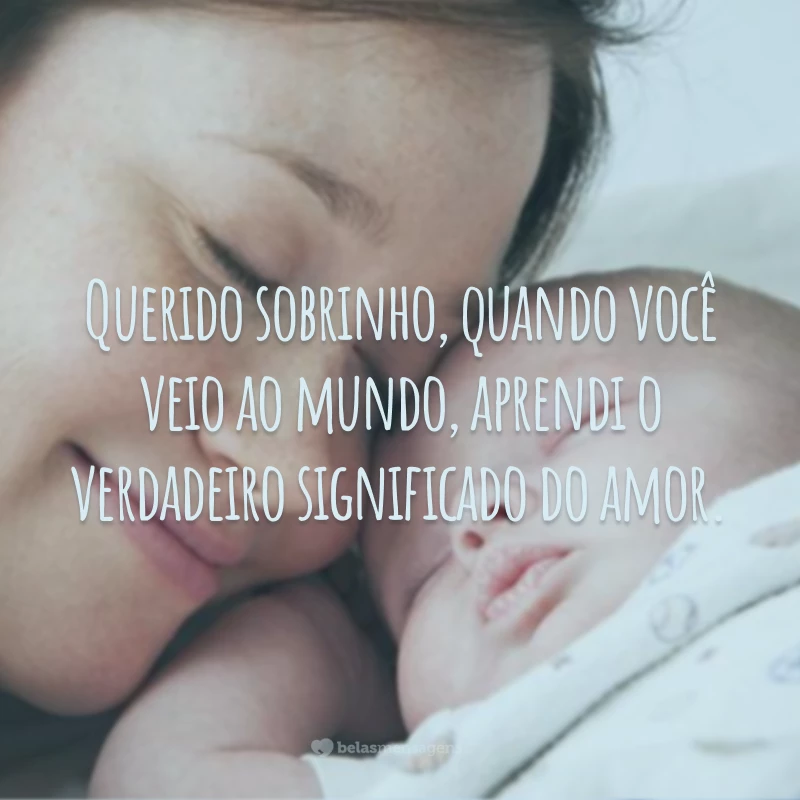 Querido sobrinho, quando você veio ao mundo, aprendi o verdadeiro significado do amor.