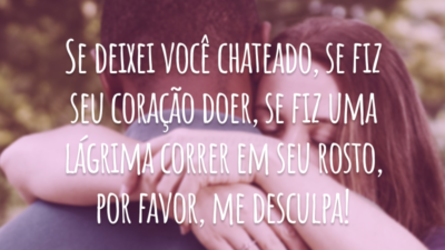 Se deixei você chateado, se fiz seu coração doer, se fiz uma lágrima correr em seu rosto, por favor, me desculpa!