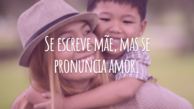 Se escreve mãe, mas se pronuncia amor.