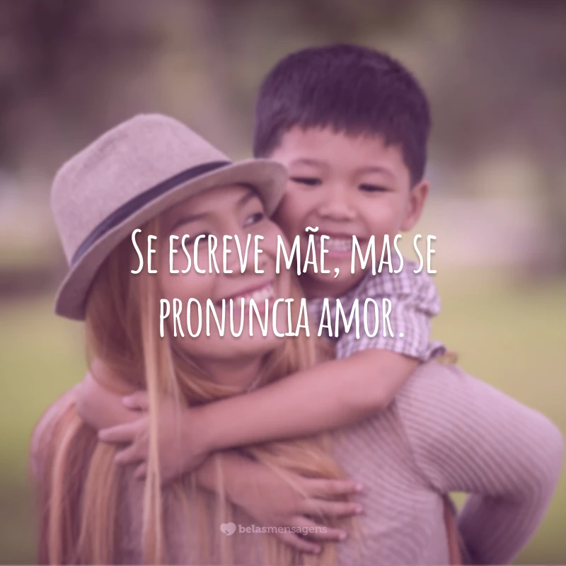 Se escreve mãe, mas se pronuncia amor.