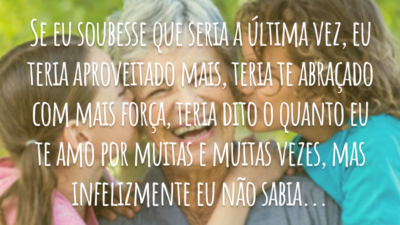 Se eu soubesse que seria a última vez, eu teria aproveitado mais, teria te abraçado com mais força, teria dito o quanto eu te amo por muitas e muitas vezes, mas infelizmente eu não sabia...