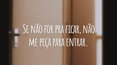 Se não for pra ficar, não me peça para entrar.
