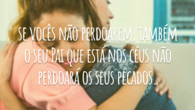 E, quando estiverem orando, se tiverem alguma coisa contra alguém, perdoem-no, para que também o Pai celestial perdoe os seus pecados. Mas, se vocês não perdoarem, também o seu Pai que está nos céus não perdoará os seus pecados.