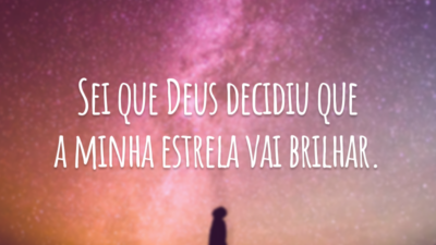 Sei que Deus decidiu que a minha estrela vai brilhar.