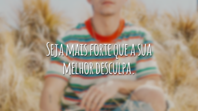 Seja mais forte que a sua melhor desculpa.