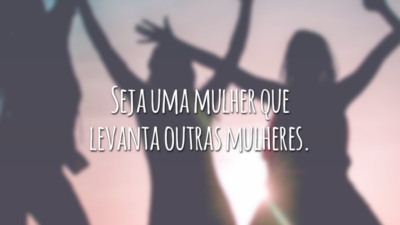 Seja uma mulher que levanta outras mulheres.