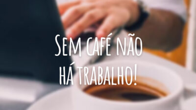 Sem café não há trabalho!