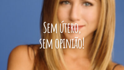 Sem útero, sem opinião!