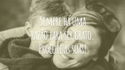 Sempre há uma razão para ser grato. Procure as suas!