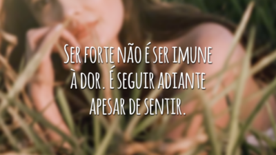 Ser forte não é ser imune à dor. É seguir adiante apesar de sentir.